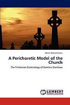 A perichoretic model of the church : the trinitarian ecclesiology of Dumitru Staniloae