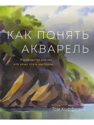 Как понять акварель. Руководство для тех, кто хочет стать мастером