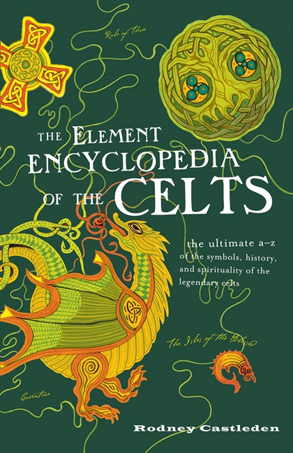 The element encyclopedia of the Celts : the ultimate A-Z of the symbols, history, and spirituality of the legendary Celts