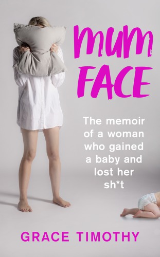 Mum face : the memoir of a woman who gained a baby and lost her sh*t