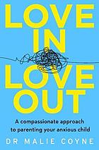 Love in, Love Out: a Compassionate Approach to Parenting Your Anxious Child.