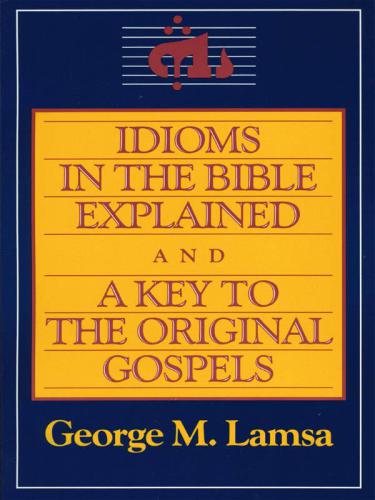 Idioms in the Bible Explained and a Key to the Original Gospel