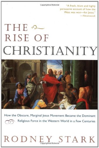 The Rise of Christianity: How the Obscure, Marginal Jesus Movement Became the Dominant Religious Force in the Western World in a Few Centuries