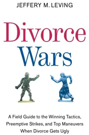 Divorce Wars: A Field Guide to the Winning Tactics, Preemptive Strikes, and Top Maneuvers When Divorce Gets Ugly