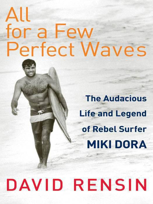 All for a few perfect waves : the audacious life and legend of rebel surfer Miki Dora