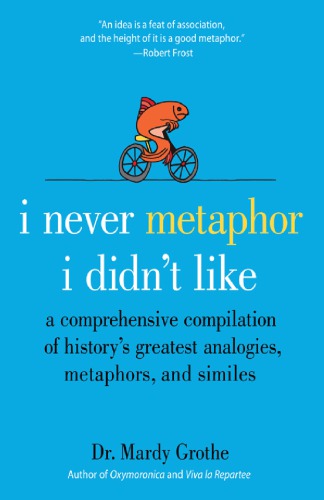 I never metaphor I didn't like : a comprehensive compilation of history's greatest analogies, metaphors, and similes