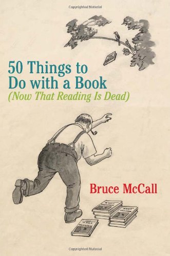50 Things to Do with a Book: (Now That Reading Is Dead)