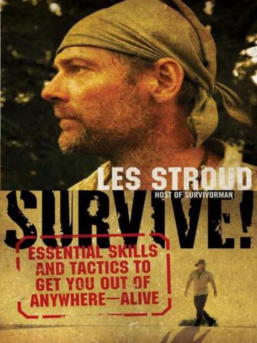 Survive! : essential skills and tactics to get you out of anywhere-- alive