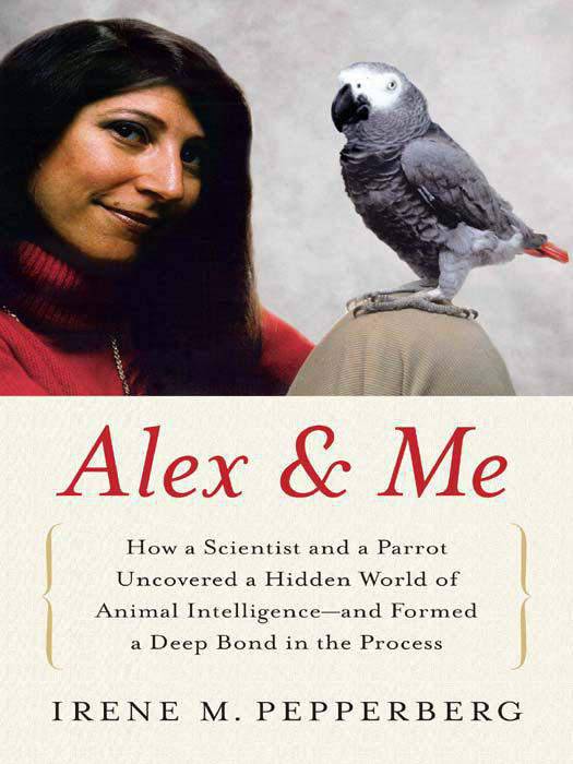 Alex & me : how a scientist and a parrot discovered a hidden world of animal intelligence--and formed a deep bond in the process