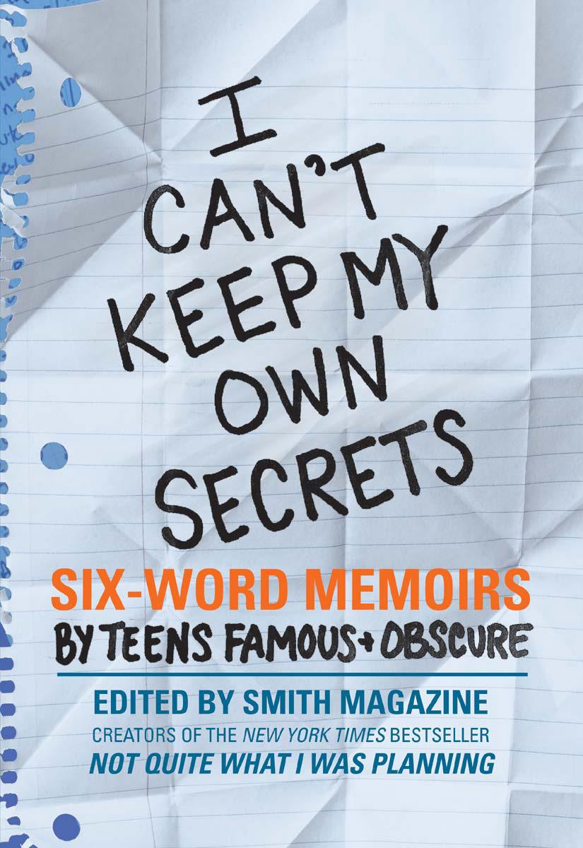 I Can't Keep My Own Secrets: Six-Word Memoirs by Teens Famous &amp; Obscure