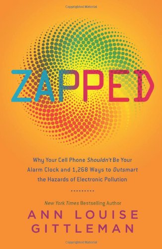 Zapped: Why Your Cell Phone Shouldn't Be Your Alarm Clock and 1,268 Ways to Outsmart the Hazards of Electronic Pollution