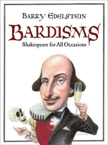 Bardisms : Shakespeare for all occasions : wonderful words from the bard on life's big moments (and some small ones, too), plus tips on how to use them in a toast, speech, or letter