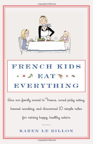 French Kids Eat Everything: How Our Family Moved to France, Cured Picky Eating, Banned Snacking, and Discovered 10 Simple Rules for Raising Happy, Healthy Eaters