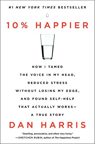 10% Happier: How I Tamed the Voice in My Head, Reduced Stress Without Losing My Edge, and Found Self-Help That Actually Works--A True Story