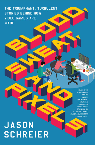 Blood, Sweat, and Pixels: The Triumphant, Turbulent Stories Behind How Video Games Are Made