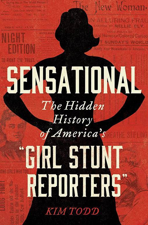 Sensational: The Hidden History of America's &ldquo;Girl Stunt Reporters&rdquo;