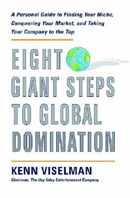 Eight Giant Steps To Global Domination A Personal Guide To Finding Your Niche, Conquering Your Market, And Taking Your Company To The Top