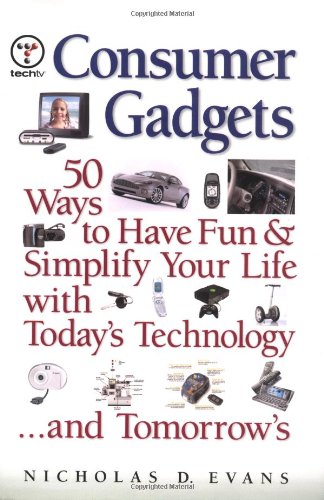 Consumer gadgets : 50 ways to have fun and simplify your life with today's technology ... and tomorrow's