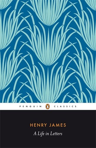 Henry James: A Life in Letters (Penguin Classics)