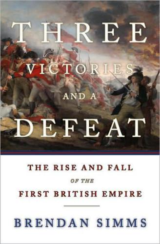 Three victories and a defeat : the rise and fall of the first British Empire, 1714-1783