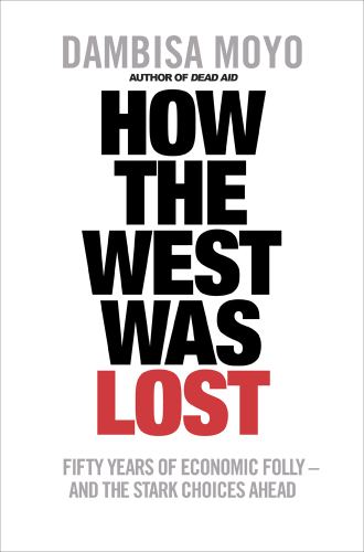 How the West was lost : fifty years of economic folly - and the stark choices ahead