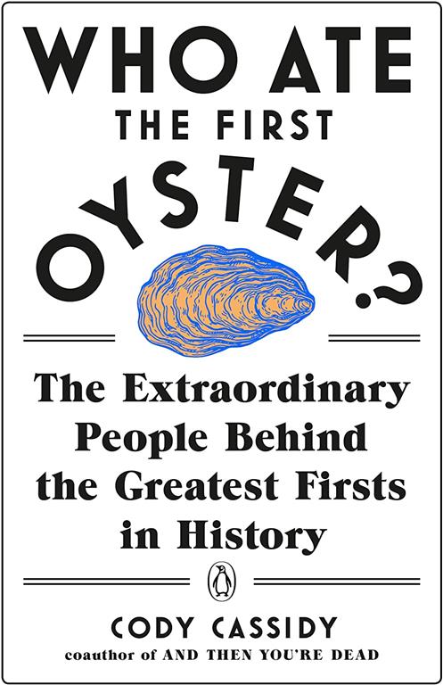 Who Ate the First Oyster?: The Extraordinary People Behind the Greatest Firsts in History