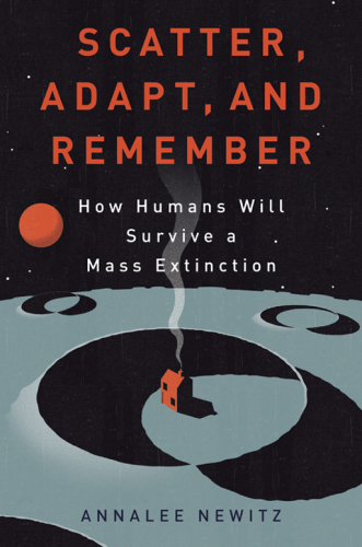 Scatter, adapt, and remember : how humans will survive a mass extinction