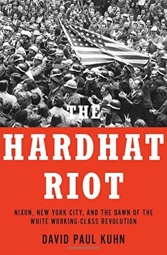 The Hardhat Riot: Nixon, New York City, and the Dawn of the White Working-Class Revolution