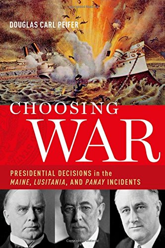 Choosing war : presidential decisions in the Maine, Lusitania, and Panay incidents