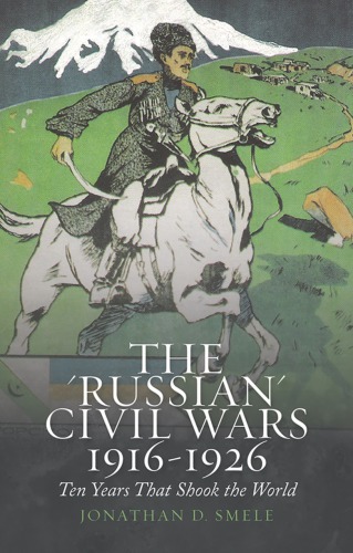 The "Russian" civil wars, 1916-1926 : ten years that shook the world