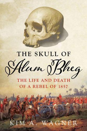 The skull of Alum Bheg : the life and death of a rebel of 1857