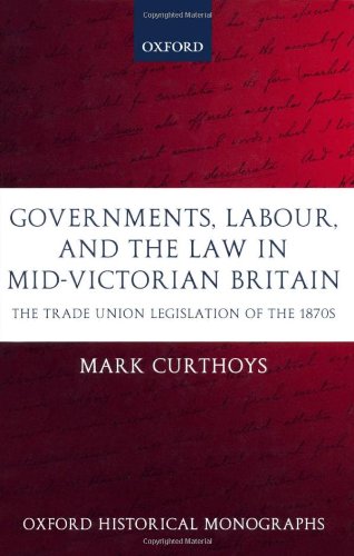 Governments, Labour, and the Law in Mid-Victorian Britain : the Trade Union Legislation of the 1870s.