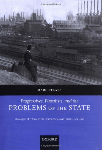 Progressives, pluralists, and the problems of the state : ideologies of reform in the United States and Britain, 1909-1926