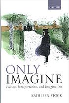 Only imagine : fiction, interpretation, and imagination