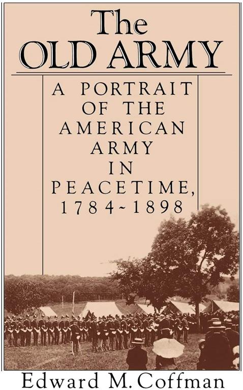 The Old Army: A Portrait of the American Army in Peacetime, 1784-1898