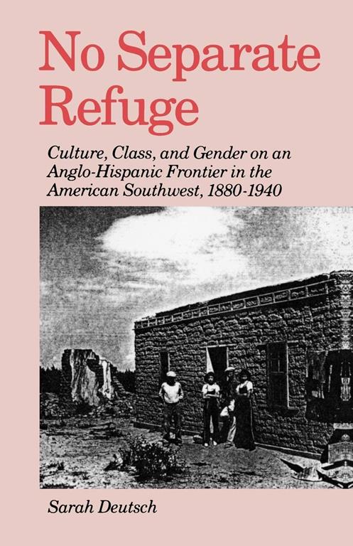 No Separate Refuge: Culture, Class, and Gender on an Anglo-Hispanic Frontier in the American Southwest, 1880-1940