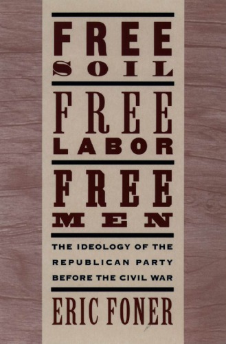 Free Soil, Free Labor, Free Men: The Ideology of the Republican Party Before the Civil War With a New Introductory Essay