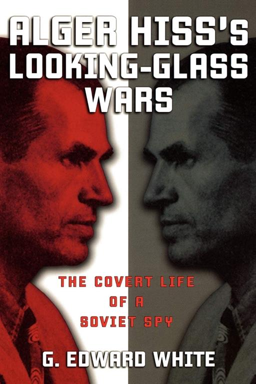 Alger Hiss's Looking-Glass Wars: The Covert Life of a Soviet Spy