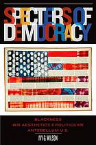 Specters of democracy : blackness and the aesthetics of politics in the Antebellum U.S