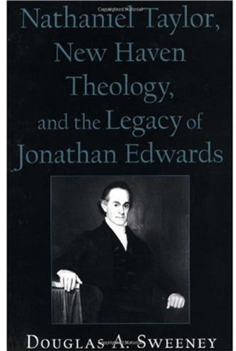 Nathaniel Taylor, New Haven Theology, and the Legacy of Jonathan Edwards