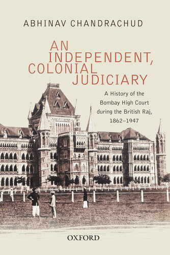 An Independent, Colonial Judiciary: A History of the Bombay High Court during the British Raj, 1862–1947