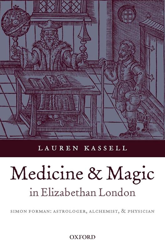 Medicine and Magic in Elizabethan London: Simon Forman: Astrologer, Alchemist, and Physician (Oxford Historical Monographs)