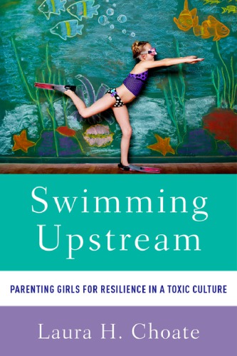 Swimming upstream : parenting girls for resilience in a toxic culture