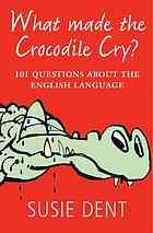 What Made The Crocodile Cry?: 101 Questions about the English Language