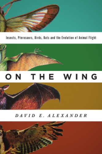 On the wing : insects, pterosaurs, birds, bats and the evolution of animal flight