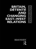 Britain, Detente and Changing East-West Relations