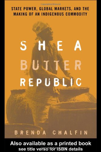 Shea Butter Republic: State Power, Global Markets, and the Making of an Indigenous Commodity