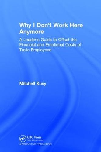 Why I don't work here anymore a leader's guide to offset the financial and emotional costs of toxic employees