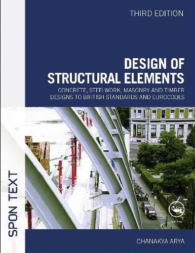 Design of Structural Elements : Concrete, Steelwork, Masonry and Timber Designs to British Standards and Eurocodes, Third Edition.