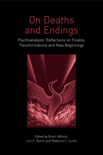 On Deaths and Endings : Psychoanalysts' Reflections on Finality, Transformations and New Beginnings.